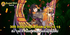 300 ถอน เกมส์ สล็อต ฝาก 10 15 รับ 100 ทํา 300 พิเศษสำหรับผู้เล่นใหม่