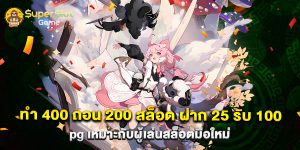 ทํา 400 ถอน 200 สล็อต ฝาก 25 รับ 100 pg เหมาะกับผู้เล่นสล็อตมือใหม่