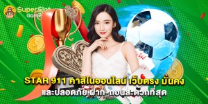 star 911 คาสิโนออนไลน์ เว็บตรง มั่นคง และปลอดภัย ฝาก-ถอนสะดวกที่สุด