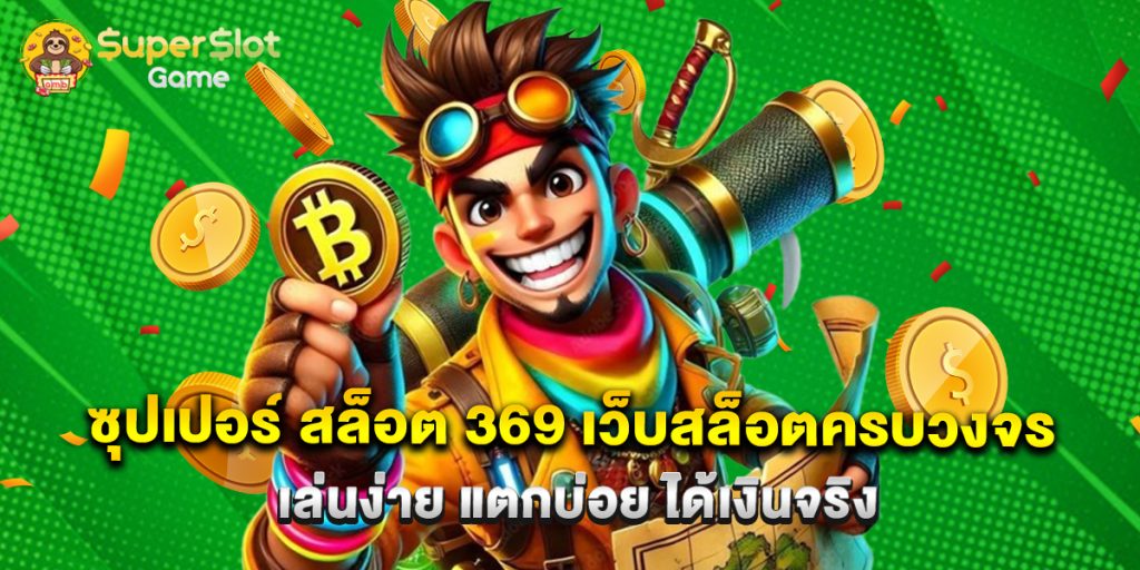 ซุปเปอร์ สล็อต 369 เว็บสล็อตครบวงจร เล่นง่าย แตกบ่อย ได้เงินจริง 1 ซุปเปอร์ สล็อต 369 เว็บสล็อตครบวงจร เล่นง่าย แตกบ่อย ได้เงินจริง