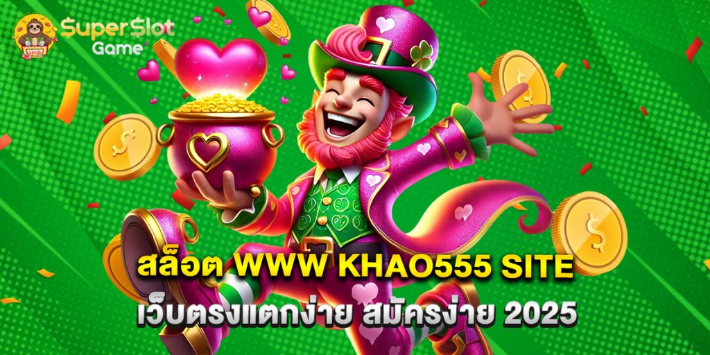 สล็อต www khao555 site เว็บตรงแตกง่าย สมัครง่าย 2025